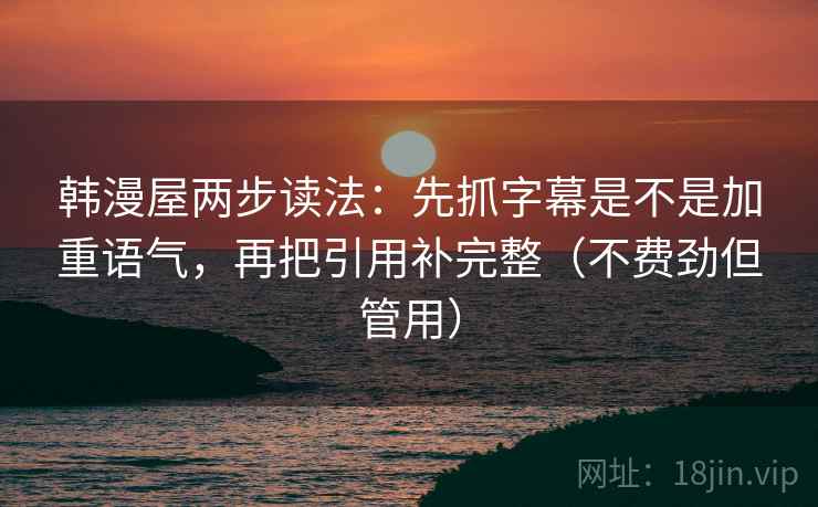 韩漫屋两步读法：先抓字幕是不是加重语气，再把引用补完整（不费劲但管用）