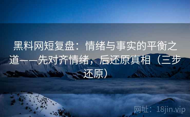 黑料网短复盘:情绪与事实的平衡之道——先对齐情绪,后还原真相(三步还原) 黑料网短复盘:情绪与事实的平衡之道——先对齐情绪,后还原真相(三步还原)