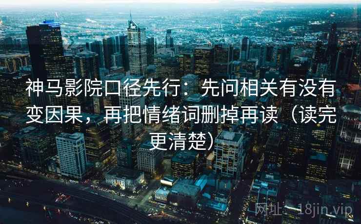 神马影院口径先行:先问相关有没有变因果,再把情绪词删掉再读(读完更清楚) 神马影院口径先行:先问相关有没有变因果,再把情绪词删掉再读(读完更清楚)