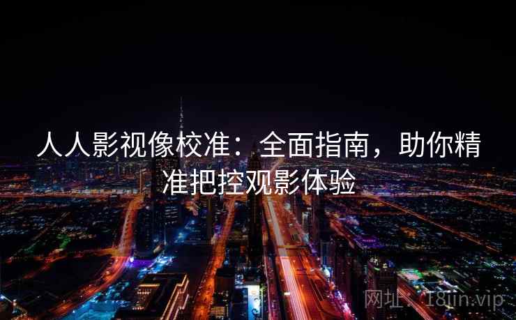 人人影视像校准：全面指南，助你精准把控观影体验