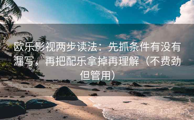 欧乐影视两步读法:先抓条件有没有漏写,再把配乐拿掉再理解(不费劲但管用) 欧乐影视两步读法:先抓条件有没有漏写,再把配乐拿掉再理解(不费劲但管用)