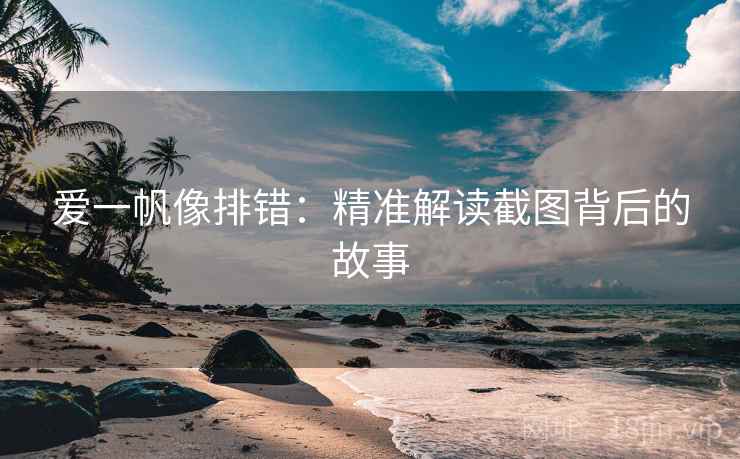 爱一帆像排错：精准解读截图背后的故事