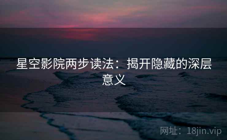 星空影院两步读法：揭开隐藏的深层意义