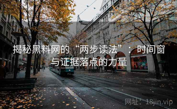 揭秘黑料网的“两步读法”：时间窗与证据落点的力量