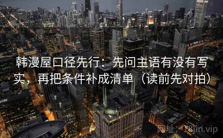 韩漫屋口径先行：先问主语有没有写实，再把条件补成清单（读前先对拍）