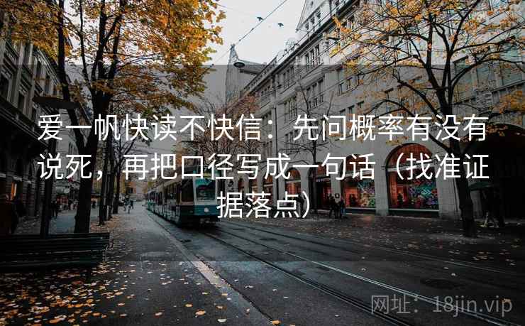 爱一帆快读不快信：先问概率有没有说死，再把口径写成一句话（找准证据落点）