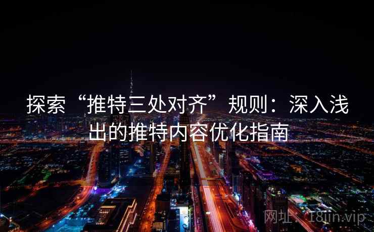 探索“推特三处对齐”规则：深入浅出的推特内容优化指南