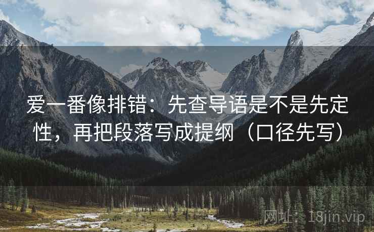 爱一番像排错：先查导语是不是先定性，再把段落写成提纲（口径先写）