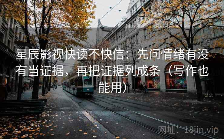 星辰影视快读不快信：先问情绪有没有当证据，再把证据列成条（写作也能用）