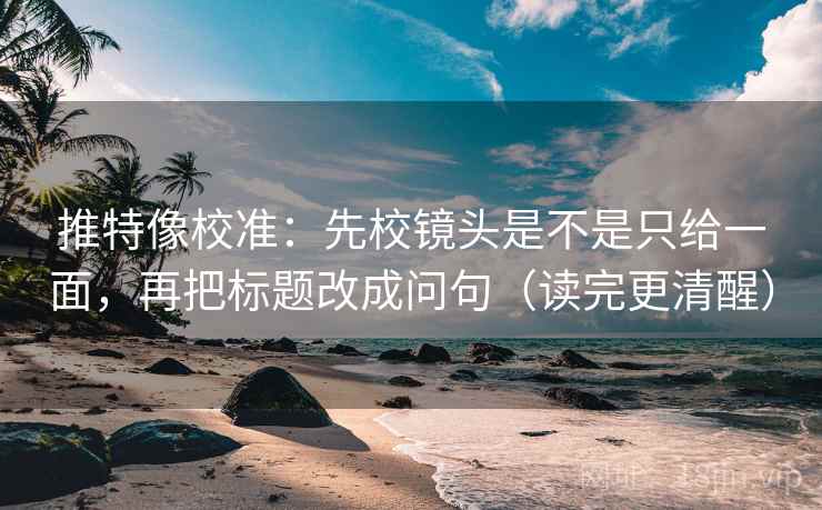 推特像校准:先校镜头是不是只给一面,再把标题改成问句(读完更清醒) 推特像校准:先校镜头是不是只给一面,再把标题改成问句(读完更清醒)
