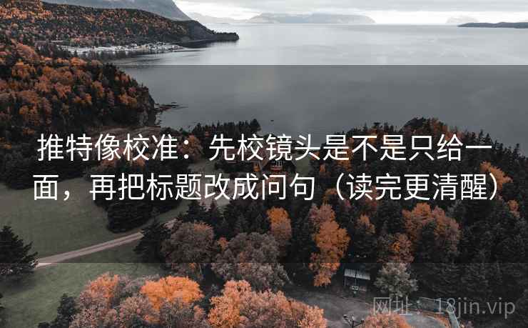 推特像校准:先校镜头是不是只给一面,再把标题改成问句(读完更清醒) 推特像校准:先校镜头是不是只给一面,再把标题改成问句(读完更清醒)