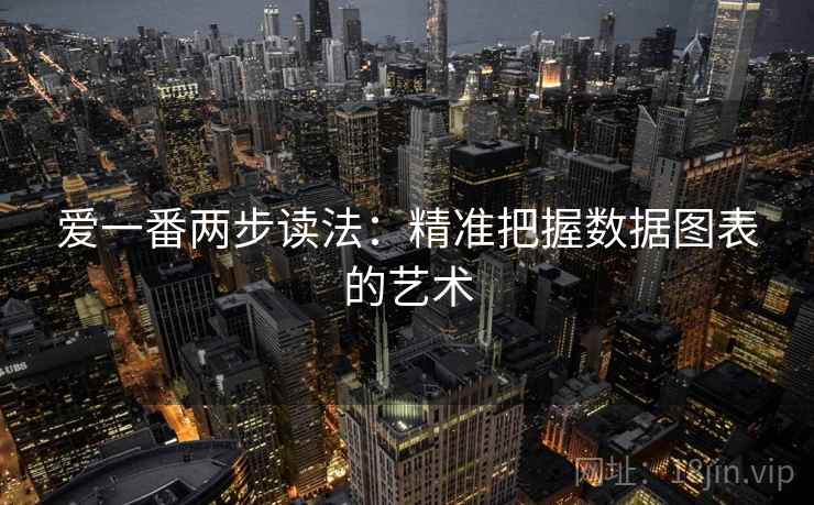 爱一番两步读法:精准把握数据图表的艺术 爱一番两步读法:精准把握数据图表的艺术