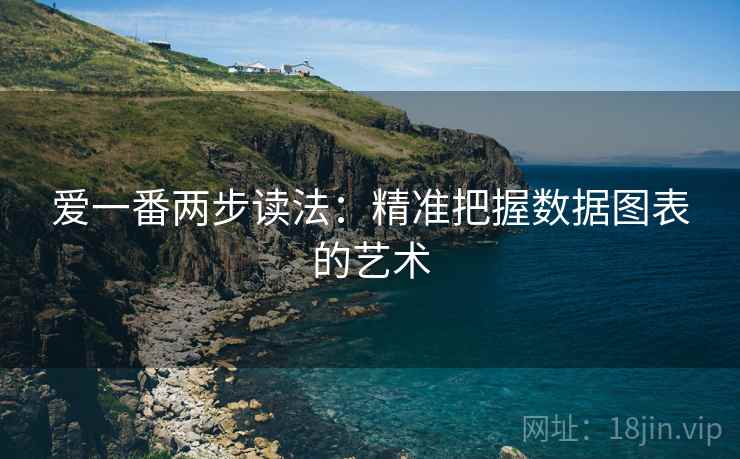 爱一番两步读法:精准把握数据图表的艺术 爱一番两步读法:精准把握数据图表的艺术