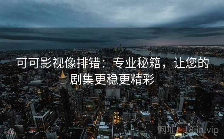 可可影视像排错：专业秘籍，让您的剧集更稳更精彩