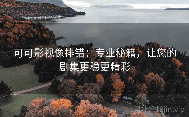 可可影视像排错：专业秘籍，让您的剧集更稳更精彩