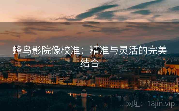 蜂鸟影院像校准：精准与灵活的完美结合