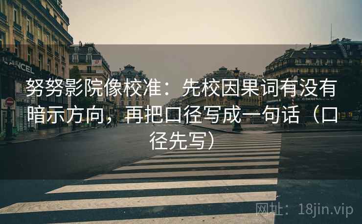 努努影院像校准：先校因果词有没有暗示方向，再把口径写成一句话（口径先写）