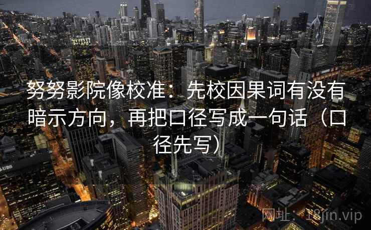 努努影院像校准：先校因果词有没有暗示方向，再把口径写成一句话（口径先写）