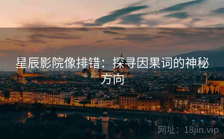 星辰影院像排错：探寻因果词的神秘方向