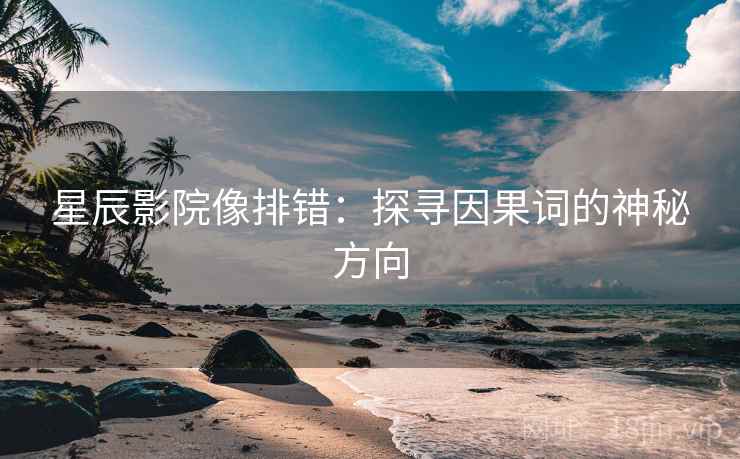 星辰影院像排错：探寻因果词的神秘方向