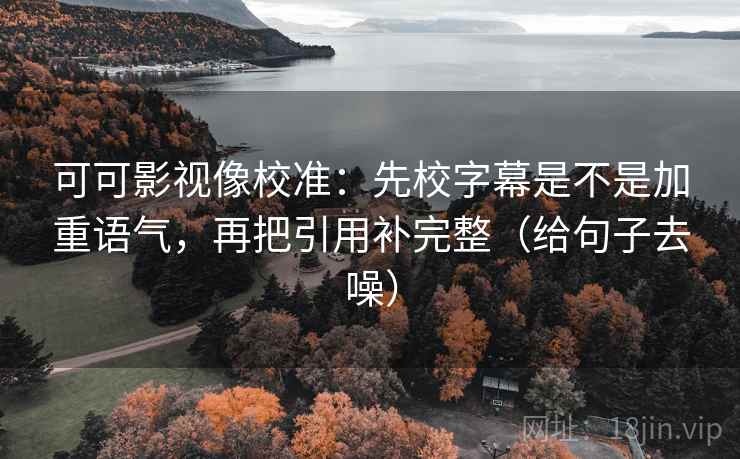 可可影视像校准：先校字幕是不是加重语气，再把引用补完整（给句子去噪）