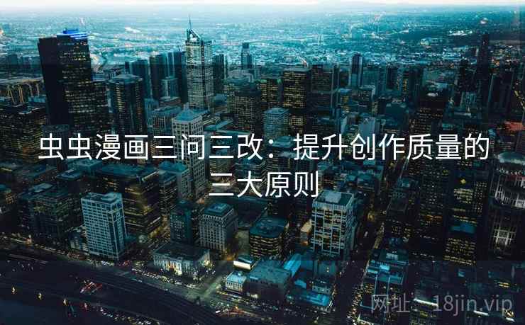虫虫漫画三问三改：提升创作质量的三大原则