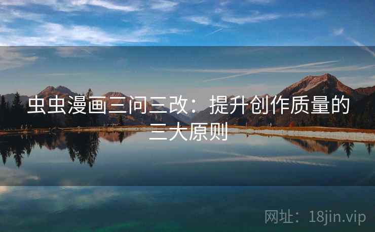 虫虫漫画三问三改：提升创作质量的三大原则