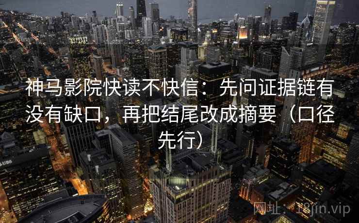 神马影院快读不快信：先问证据链有没有缺口，再把结尾改成摘要（口径先行）