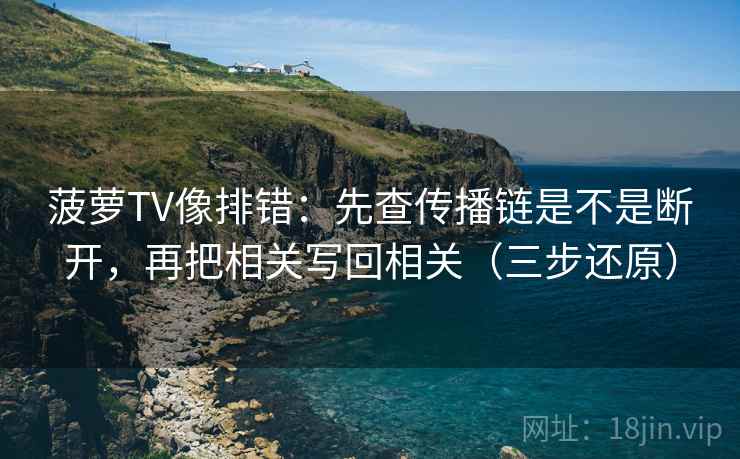 菠萝TV像排错：先查传播链是不是断开，再把相关写回相关（三步还原）