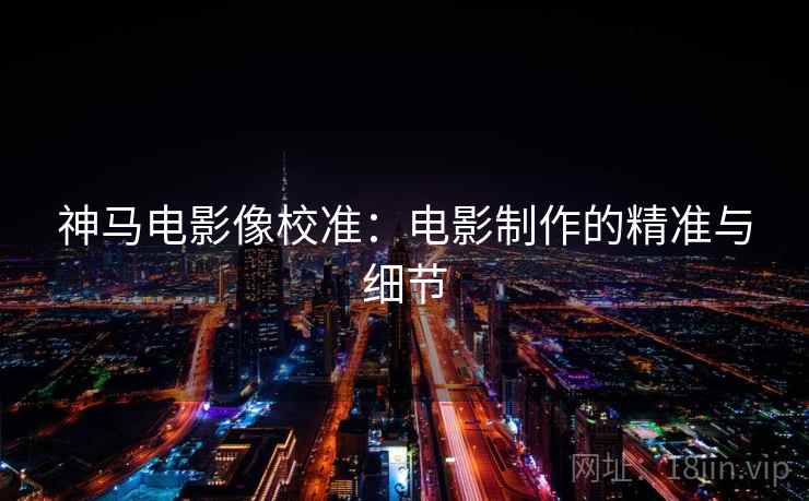 神马电影像校准：电影制作的精准与细节