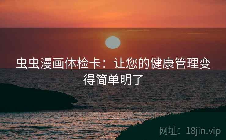 虫虫漫画体检卡：让您的健康管理变得简单明了