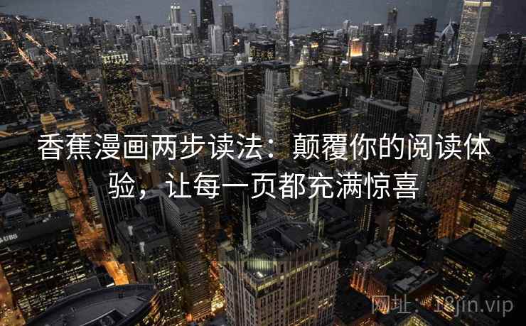 香蕉漫画两步读法：颠覆你的阅读体验，让每一页都充满惊喜