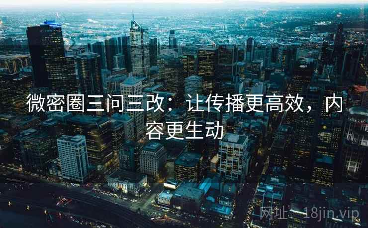 微密圈三问三改：让传播更高效，内容更生动