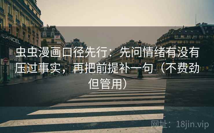 虫虫漫画口径先行：先问情绪有没有压过事实，再把前提补一句（不费劲但管用）