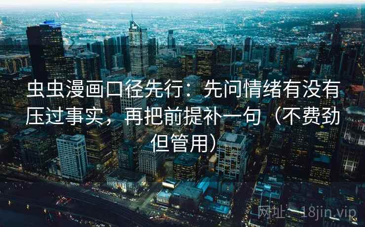 虫虫漫画口径先行：先问情绪有没有压过事实，再把前提补一句（不费劲但管用）