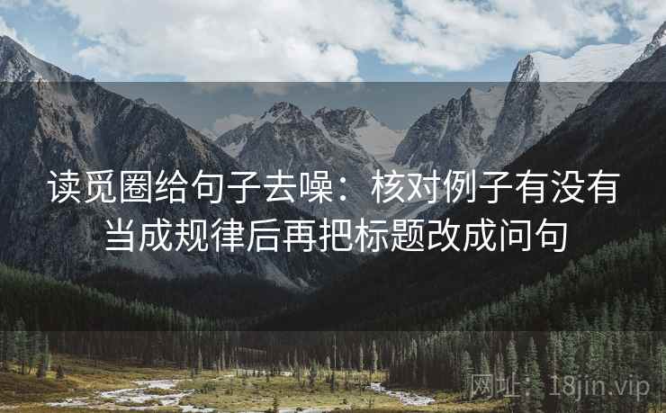 读觅圈给句子去噪：核对例子有没有当成规律后再把标题改成问句