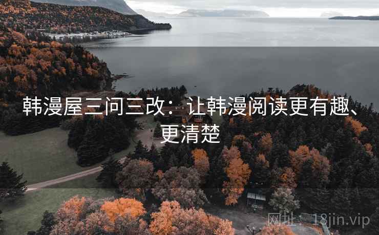 韩漫屋三问三改：让韩漫阅读更有趣、更清楚