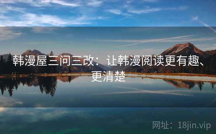 韩漫屋三问三改：让韩漫阅读更有趣、更清楚