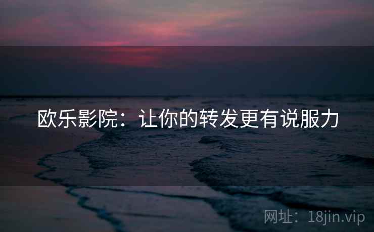 欧乐影院：让你的转发更有说服力