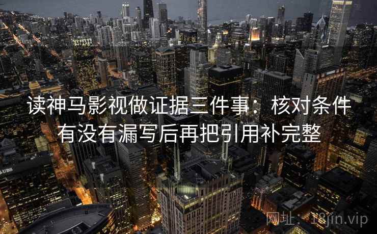 读神马影视做证据三件事：核对条件有没有漏写后再把引用补完整