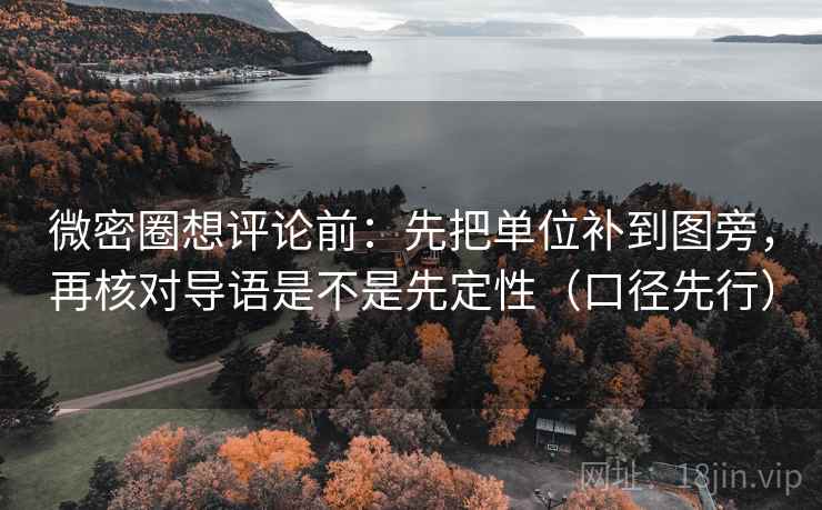 微密圈想评论前：先把单位补到图旁，再核对导语是不是先定性（口径先行）