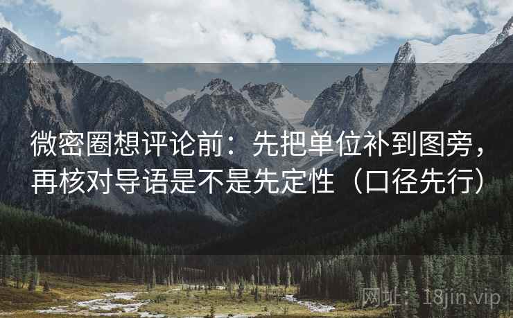 微密圈想评论前：先把单位补到图旁，再核对导语是不是先定性（口径先行）