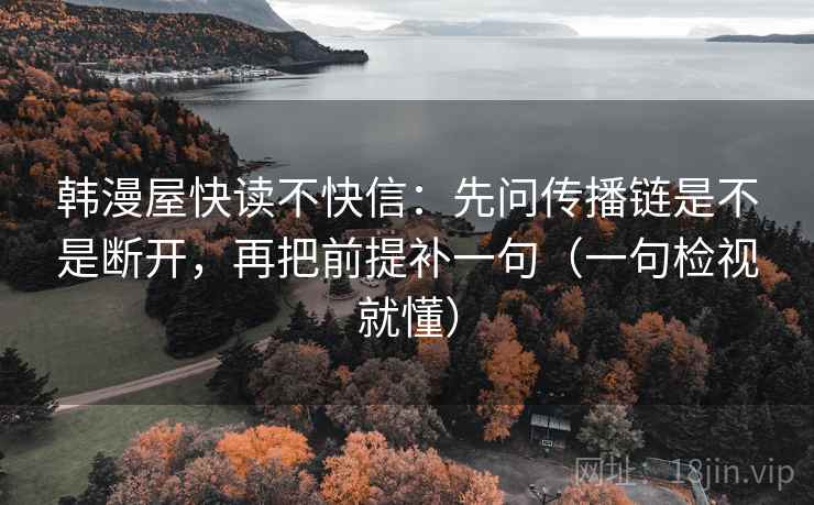 韩漫屋快读不快信：先问传播链是不是断开，再把前提补一句（一句检视就懂）