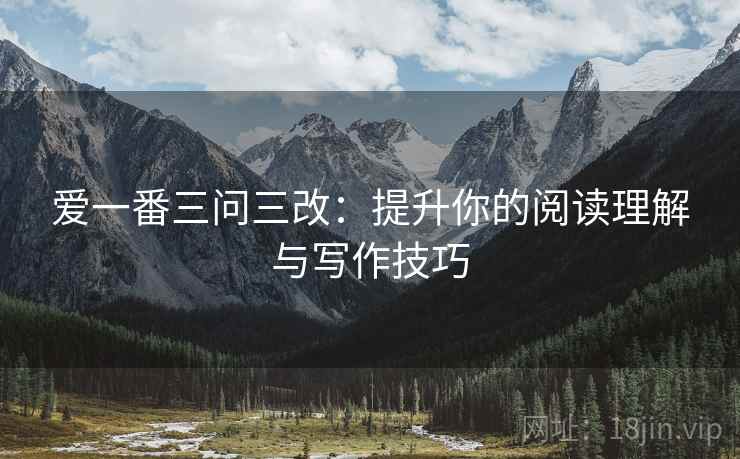 爱一番三问三改：提升你的阅读理解与写作技巧