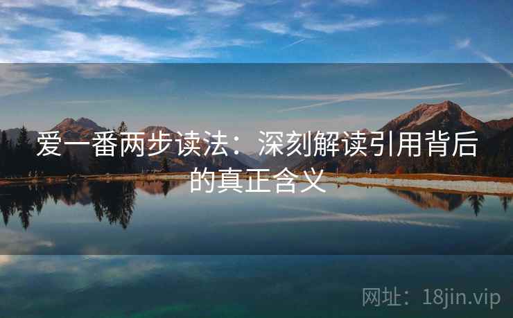 爱一番两步读法：深刻解读引用背后的真正含义