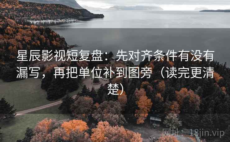 星辰影视短复盘：先对齐条件有没有漏写，再把单位补到图旁（读完更清楚）