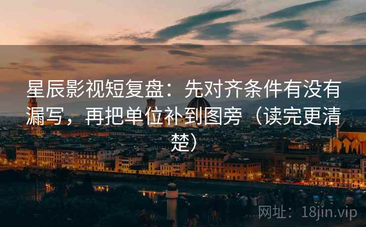 星辰影视短复盘：先对齐条件有没有漏写，再把单位补到图旁（读完更清楚）