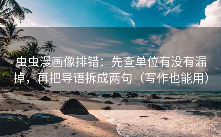 虫虫漫画像排错：先查单位有没有漏掉，再把导语拆成两句（写作也能用）