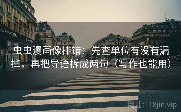 虫虫漫画像排错：先查单位有没有漏掉，再把导语拆成两句（写作也能用）
