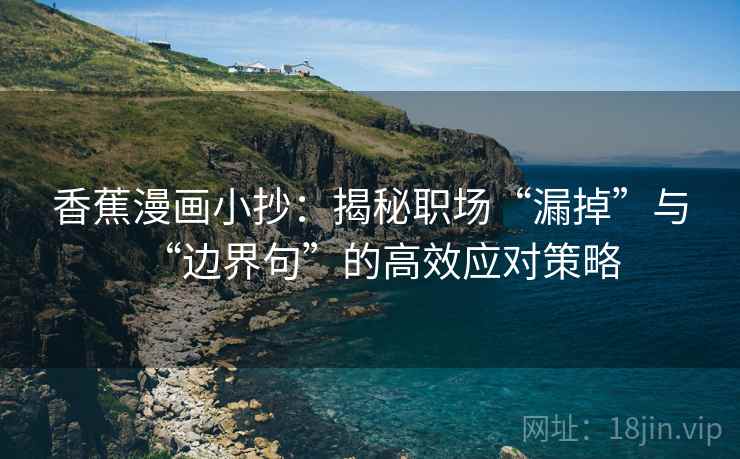 香蕉漫画小抄：揭秘职场“漏掉”与“边界句”的高效应对策略